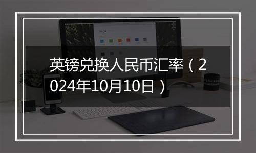 英镑兑换人民币汇率(2024年10月10日)