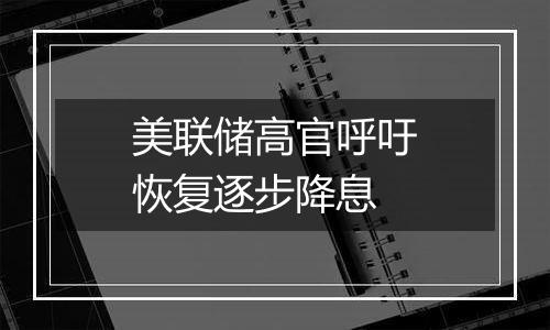 美联储高官呼吁恢复逐步降息