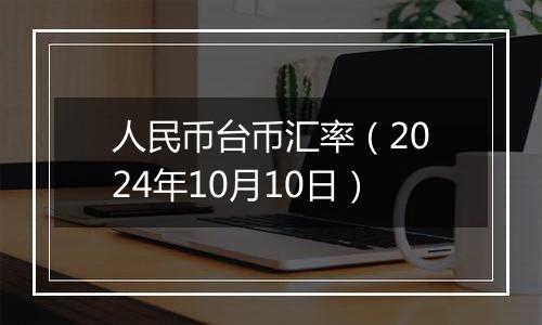 人民币台币汇率(2024年10月10日)