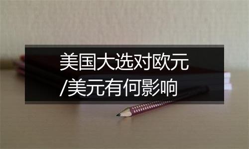 美国大选对欧元/美元有何影响