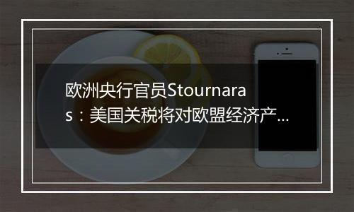 欧洲央行官员Stournaras:美国关税将对欧盟经济产生负面影响