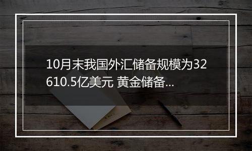 10月末我国外汇储备规模为32610.5亿美元 黄金储备连续6个月保持不变