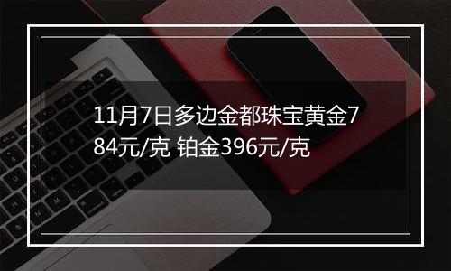 11月7日多边金都珠宝黄金784元/克 铂金396元/克