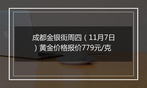 成都金银街周四(11月7日)黄金价格报价779元/克