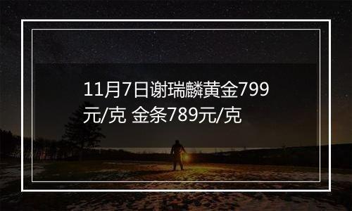 11月7日谢瑞麟黄金799元/克 金条789元/克