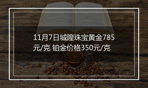 11月7日城隍珠宝黄金785元/克 铂金价格350元/克