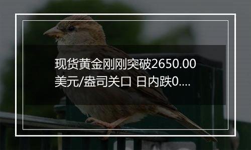 现货黄金刚刚突破2650.00美元/盎司关口 日内跌0.43%