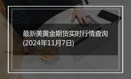 最新美黄金期货实时行情查询(2024年11月7日)