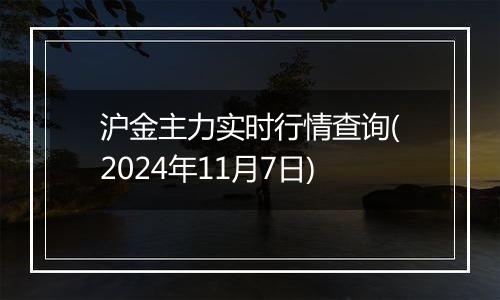 沪金主力实时行情查询(2024年11月7日)