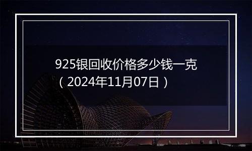 925银回收价格多少钱一克(2024年11月07日)