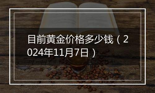 目前黄金价格多少钱(2024年11月7日)