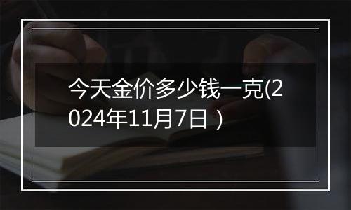 今天金价多少钱一克(2024年11月7日)
