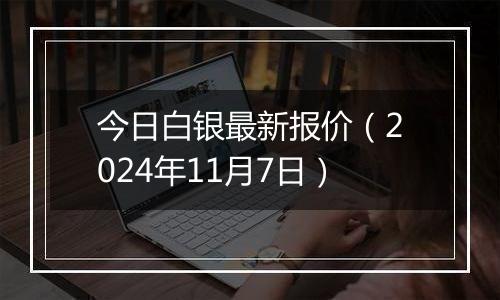 今日白银最新报价(2024年11月7日)
