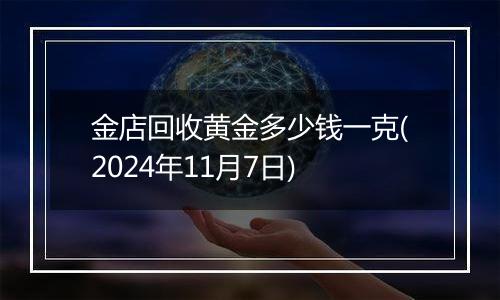金店回收黄金多少钱一克(2024年11月7日)