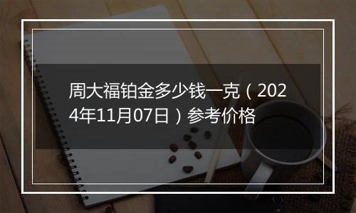 周大福铂金多少钱一克（2024年11月07日）参考价格
