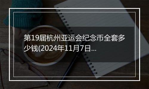 第19届杭州亚运会纪念币全套多少钱(2024年11月7日)