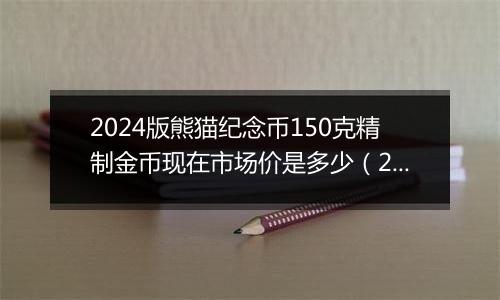 2024版熊猫纪念币150克精制金币现在市场价是多少(2024年11月07日)