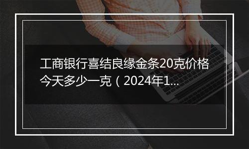 工商银行喜结良缘金条20克价格今天多少一克(2024年11月07日)