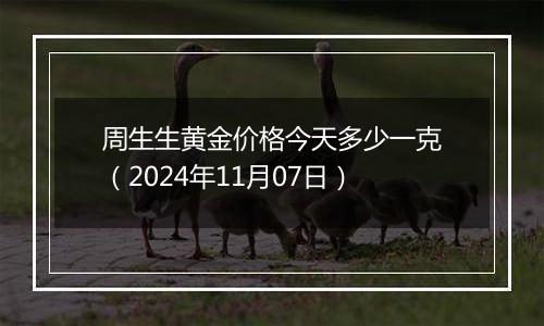周生生黄金价格今天多少一克(2024年11月07日)