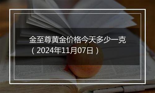 金至尊黄金价格今天多少一克(2024年11月07日)