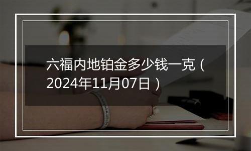 六福内地铂金多少钱一克（2024年11月07日）