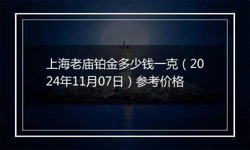 上海老庙铂金多少钱一克(2024年11月07日)参考价格