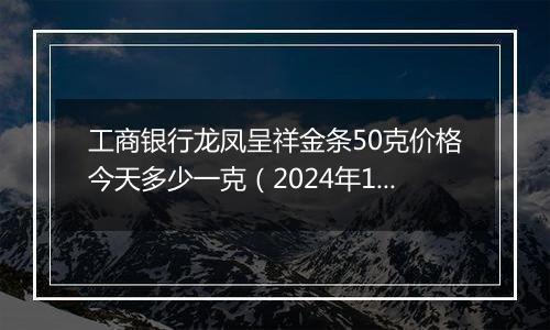 工商银行龙凤呈祥金条50克价格今天多少一克(2024年11月07日)