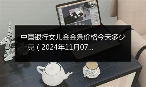 中国银行女儿金金条价格今天多少一克(2024年11月07日)