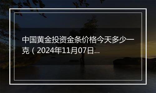 中国黄金投资金条价格今天多少一克(2024年11月07日)