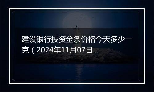 建设银行投资金条价格今天多少一克(2024年11月07日)