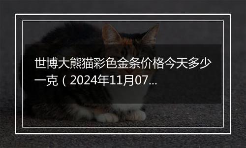 世博大熊猫彩色金条价格今天多少一克(2024年11月07日)