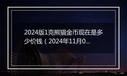 2024版1克熊猫金币现在是多少价钱（2024年11月07日）