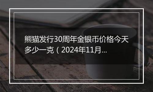 熊猫发行30周年金银币价格今天多少一克(2024年11月07日)