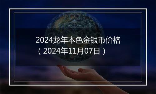 2024龙年本色金银币价格(2024年11月07日)