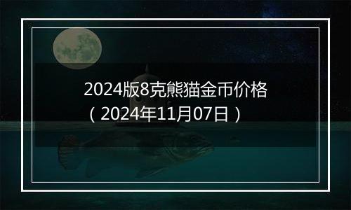 2024版8克熊猫金币价格（2024年11月07日）