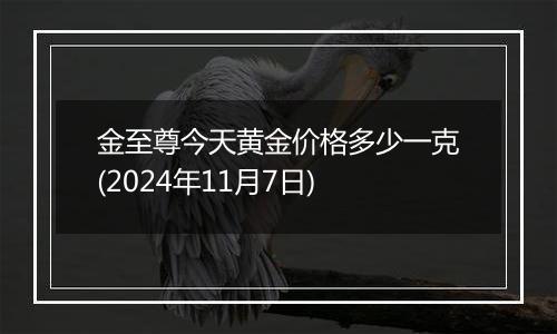 金至尊今天黄金价格多少一克(2024年11月7日)