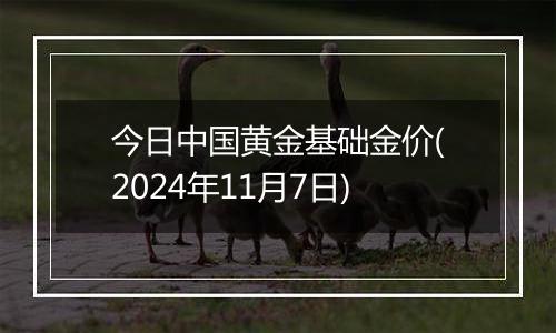 今日中国黄金基础金价(2024年11月7日)