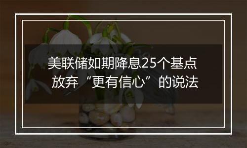美联储如期降息25个基点 放弃“更有信心”的说法