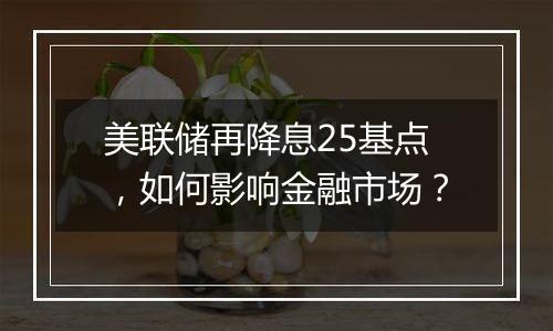 美联储再降息25基点,如何影响金融市场?