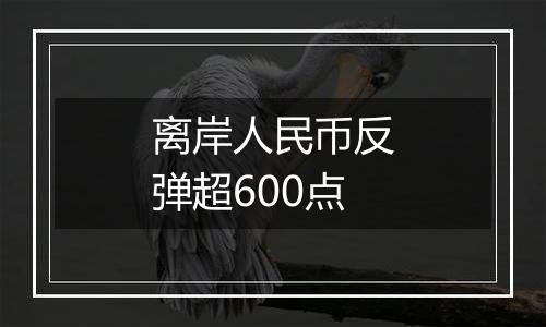 离岸人民币反弹超600点
