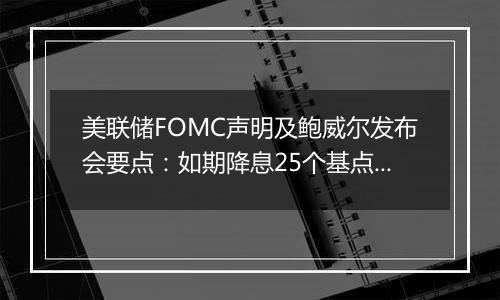 美联储FOMC声明及鲍威尔发布会要点:如期降息25个基点,可能有必要放缓降息步伐