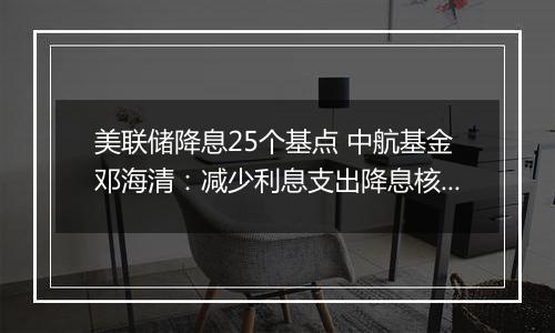 美联储降息25个基点 中航基金邓海清:减少利息支出降息核心原因 A股已是风水宝地