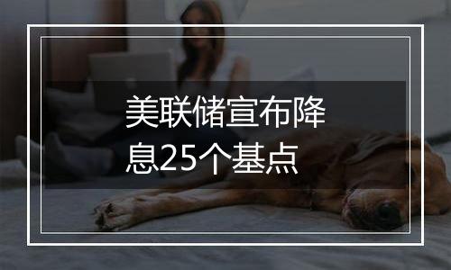 美联储宣布降息25个基点