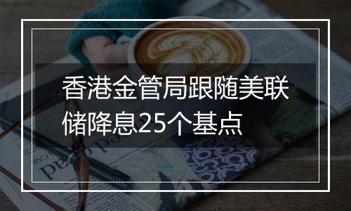 香港金管局跟随美联储降息25个基点