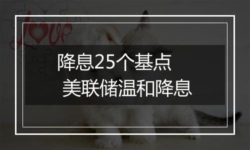 降息25个基点  美联储温和降息