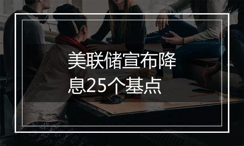 美联储宣布降息25个基点