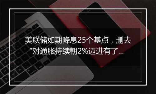 美联储如期降息25个基点，删去“对通胀持续朝2%迈进有了更大信心”表述（声明全文）