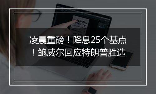 凌晨重磅!降息25个基点!鲍威尔回应特朗普胜选