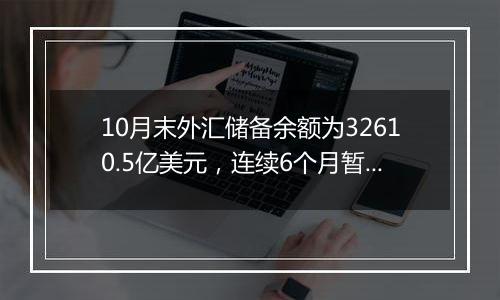 10月末外汇储备余额为32610.5亿美元,连续6个月暂停增持黄金