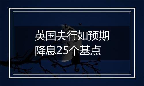 英国央行如预期降息25个基点